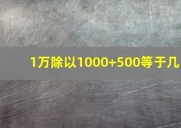 1万除以1000+500等于几