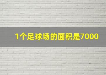 1个足球场的面积是7000