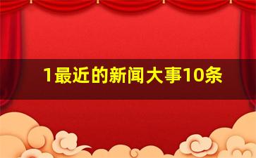 1最近的新闻大事10条