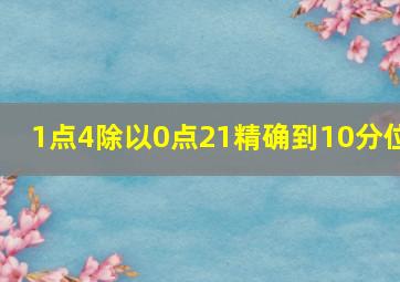 1点4除以0点21精确到10分位