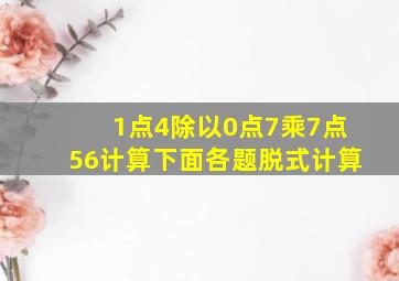 1点4除以0点7乘7点56计算下面各题脱式计算