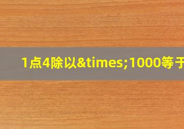 1点4除以×1000等于几