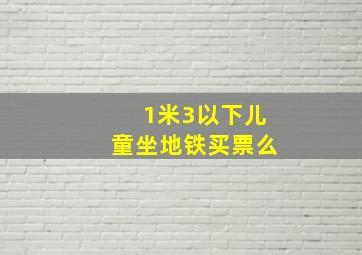 1米3以下儿童坐地铁买票么