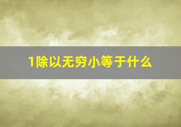 1除以无穷小等于什么