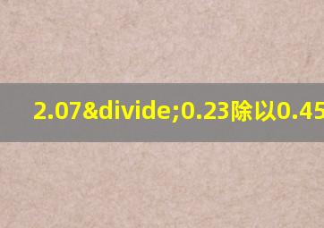 2.07÷0.23除以0.45简算