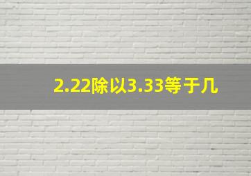 2.22除以3.33等于几