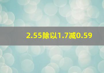 2.55除以1.7减0.59