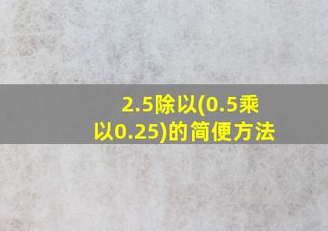 2.5除以(0.5乘以0.25)的简便方法