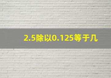 2.5除以0.125等于几