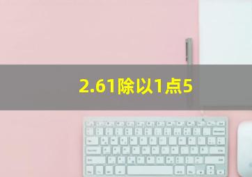 2.61除以1点5