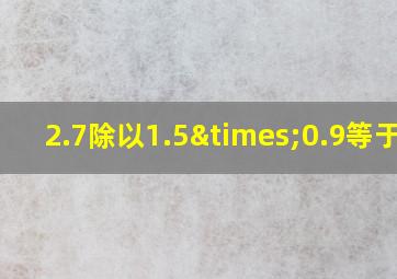 2.7除以1.5×0.9等于几