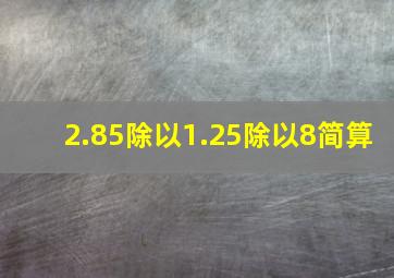 2.85除以1.25除以8简算