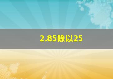 2.85除以25