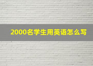 2000名学生用英语怎么写