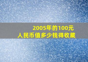 2005年的100元人民币值多少钱得收藏