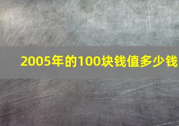 2005年的100块钱值多少钱