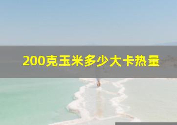 200克玉米多少大卡热量