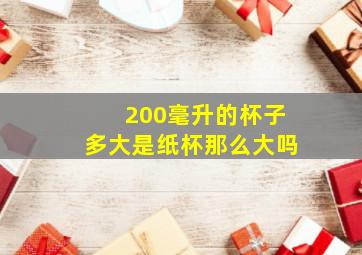 200毫升的杯子多大是纸杯那么大吗