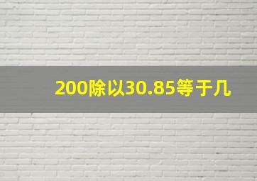 200除以30.85等于几