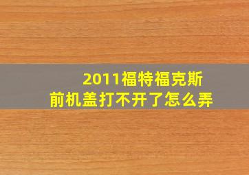 2011福特福克斯前机盖打不开了怎么弄