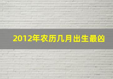 2012年农历几月出生最凶