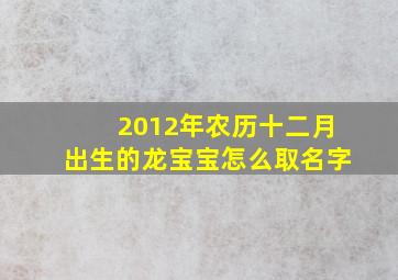 2012年农历十二月出生的龙宝宝怎么取名字