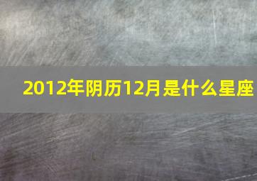 2012年阴历12月是什么星座