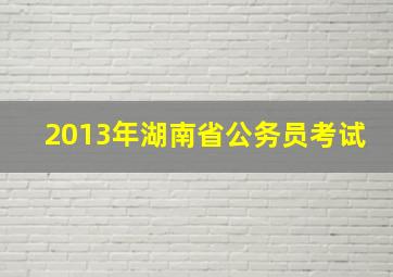 2013年湖南省公务员考试