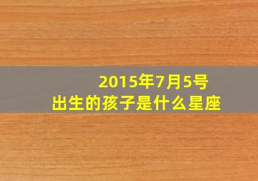 2015年7月5号出生的孩子是什么星座