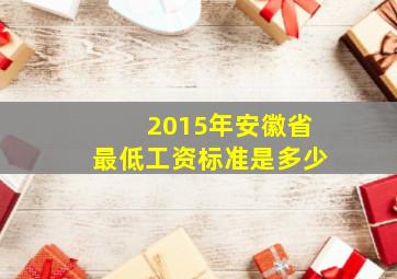 2015年安徽省最低工资标准是多少