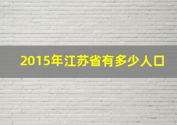 2015年江苏省有多少人口