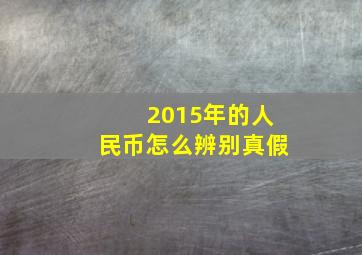 2015年的人民币怎么辨别真假