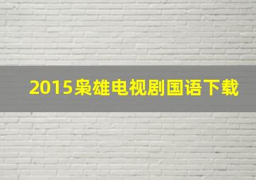 2015枭雄电视剧国语下载