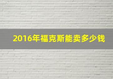 2016年福克斯能卖多少钱