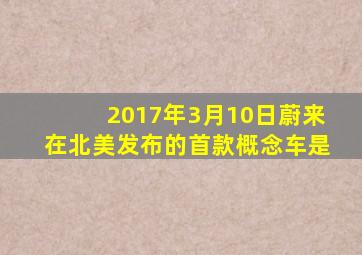 2017年3月10日蔚来在北美发布的首款概念车是