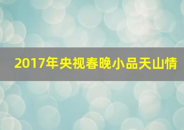 2017年央视春晚小品天山情