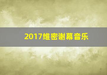 2017维密谢幕音乐