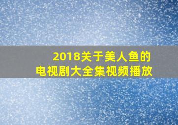 2018关于美人鱼的电视剧大全集视频播放