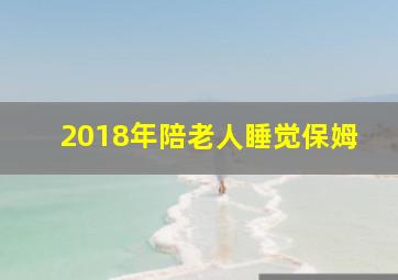 2018年陪老人睡觉保姆