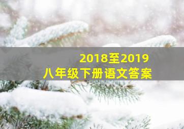 2018至2019八年级下册语文答案