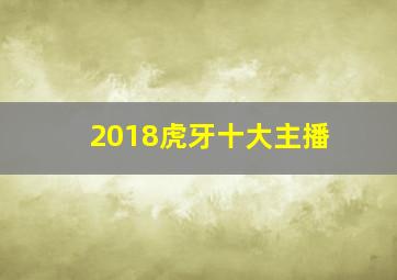 2018虎牙十大主播