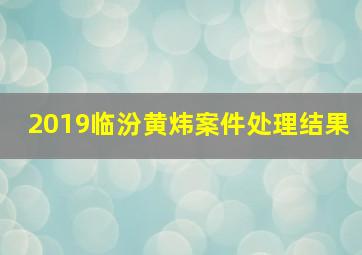 2019临汾黄炜案件处理结果