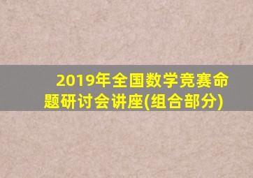 2019年全国数学竞赛命题研讨会讲座(组合部分)