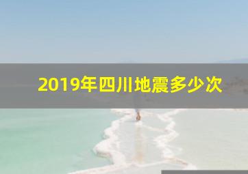 2019年四川地震多少次