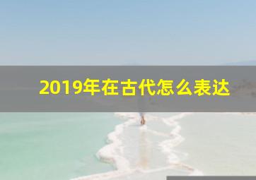 2019年在古代怎么表达