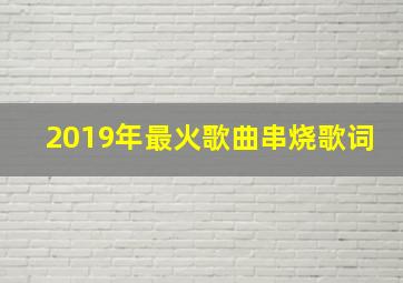 2019年最火歌曲串烧歌词