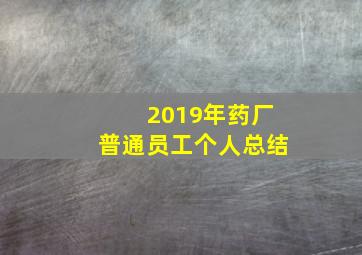 2019年药厂普通员工个人总结