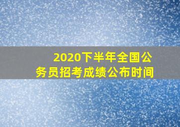 2020下半年全国公务员招考成绩公布时间