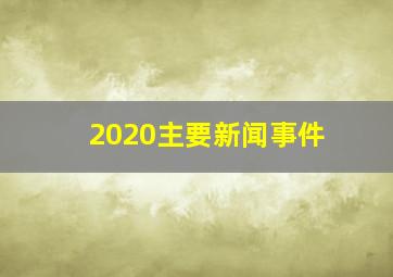 2020主要新闻事件