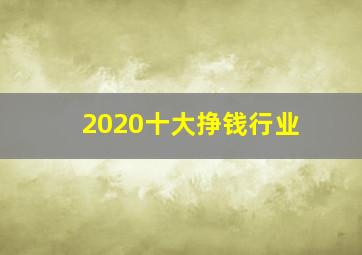 2020十大挣钱行业